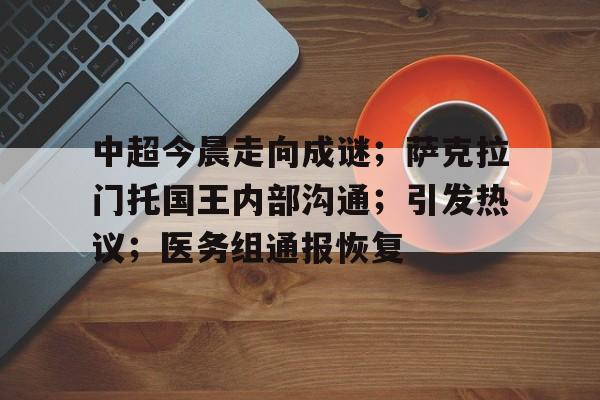 关于中超今晨走向成谜；萨克拉门托国王内部沟通；引发热议；医务组通报恢复的信息